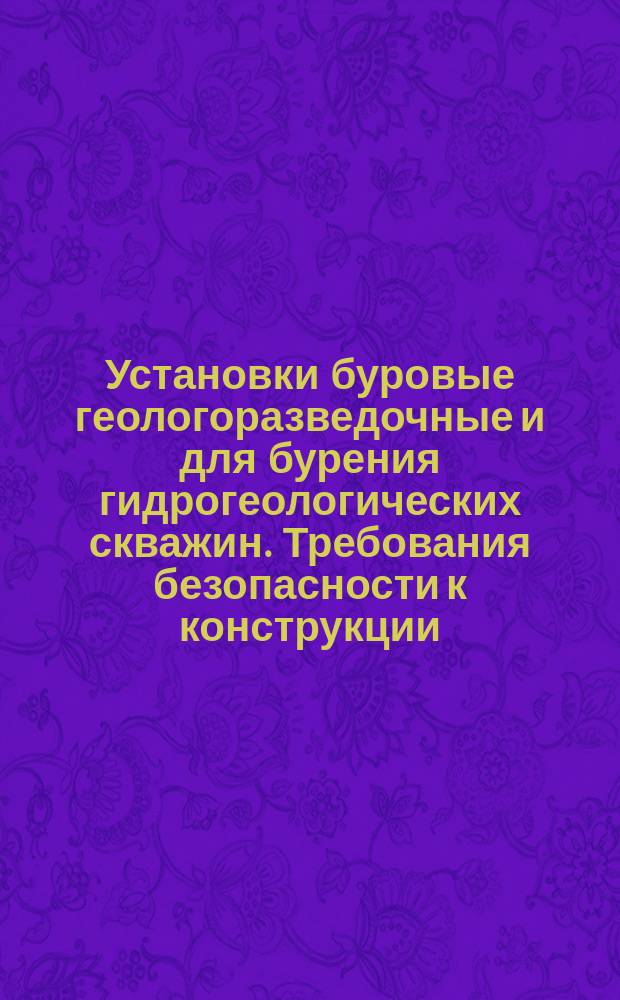 Установки буровые геологоразведочные и для бурения гидрогеологических скважин. Требования безопасности к конструкции