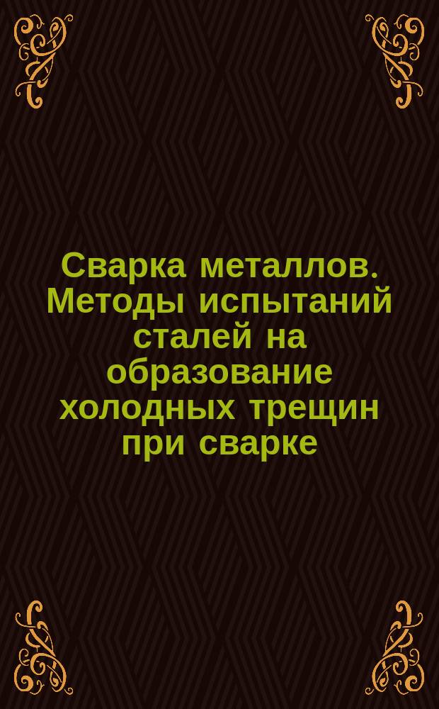 Сварка металлов. Методы испытаний сталей на образование холодных трещин при сварке