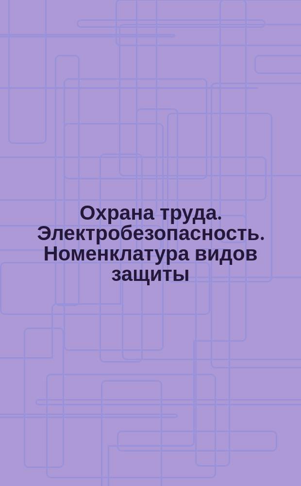 Охрана труда. Электробезопасность. Номенклатура видов защиты