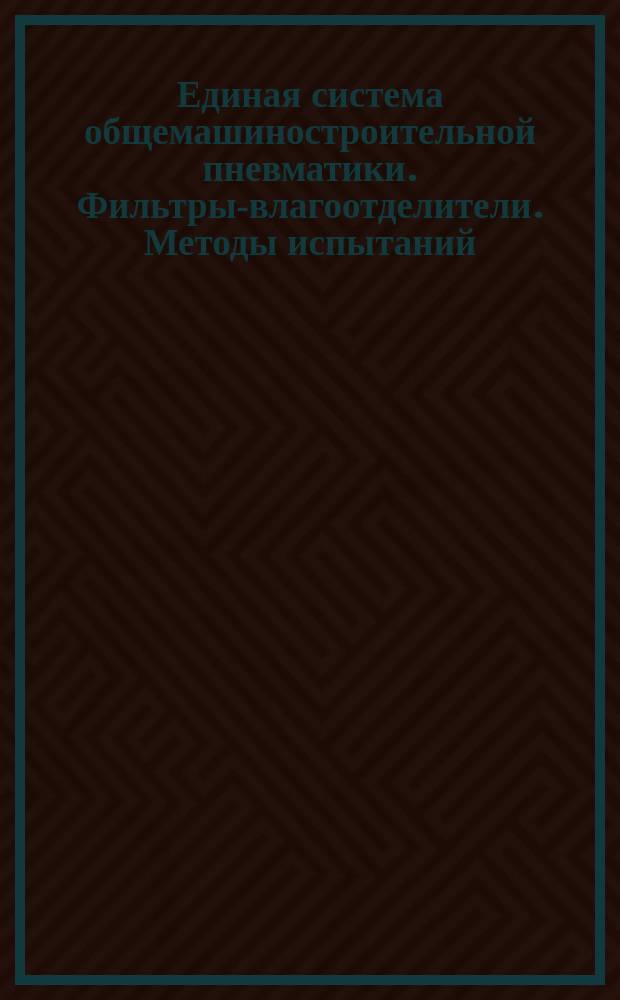 Единая система общемашиностроительной пневматики. Фильтры-влагоотделители. Методы испытаний