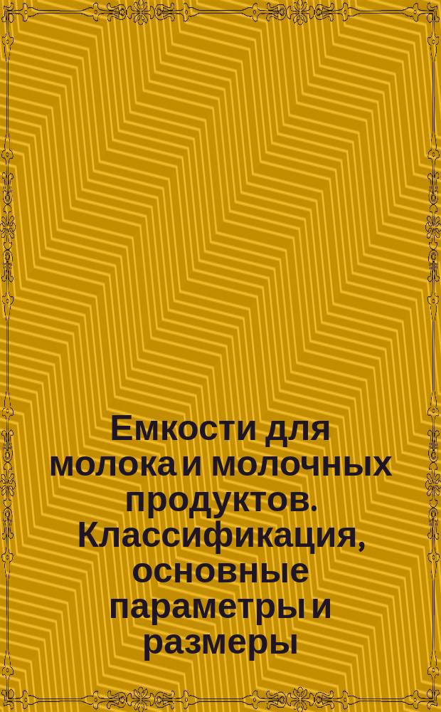 Емкости для молока и молочных продуктов. Классификация, основные параметры и размеры, технические требования и методы испытаний
