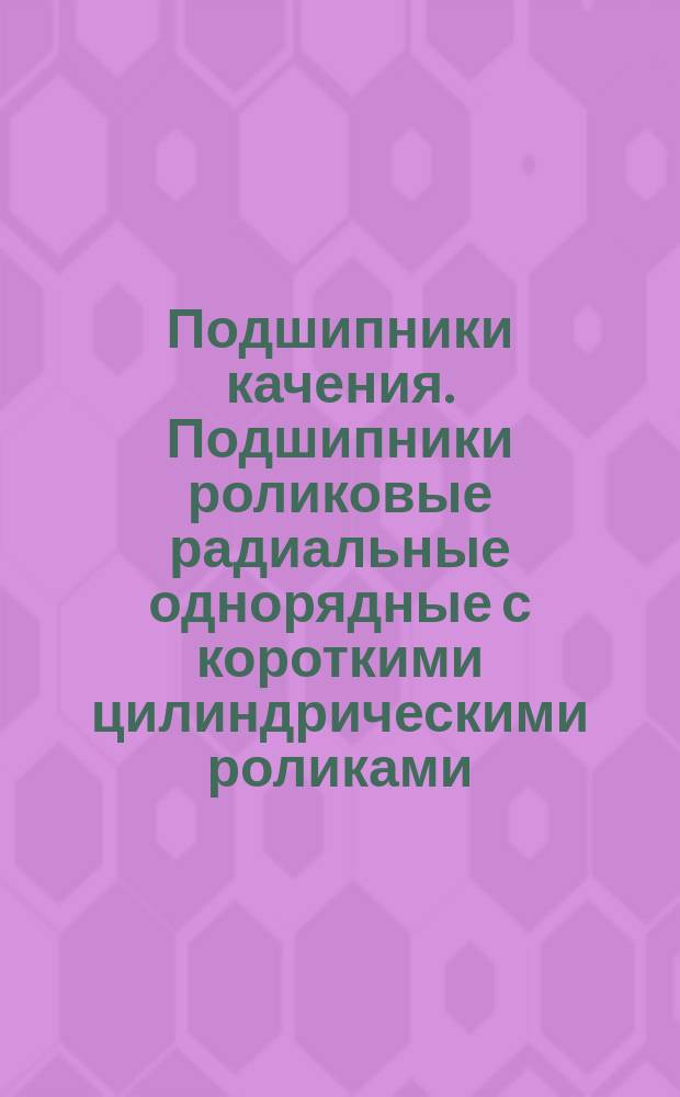 Подшипники качения. Подшипники роликовые радиальные однорядные с короткими цилиндрическими роликами