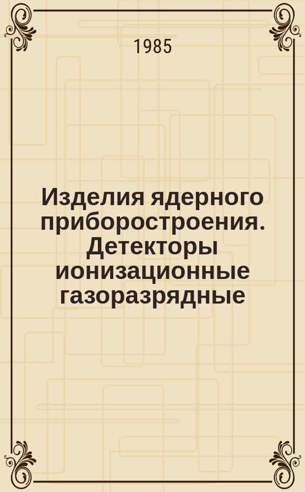 Изделия ядерного приборостроения. Детекторы ионизационные газоразрядные