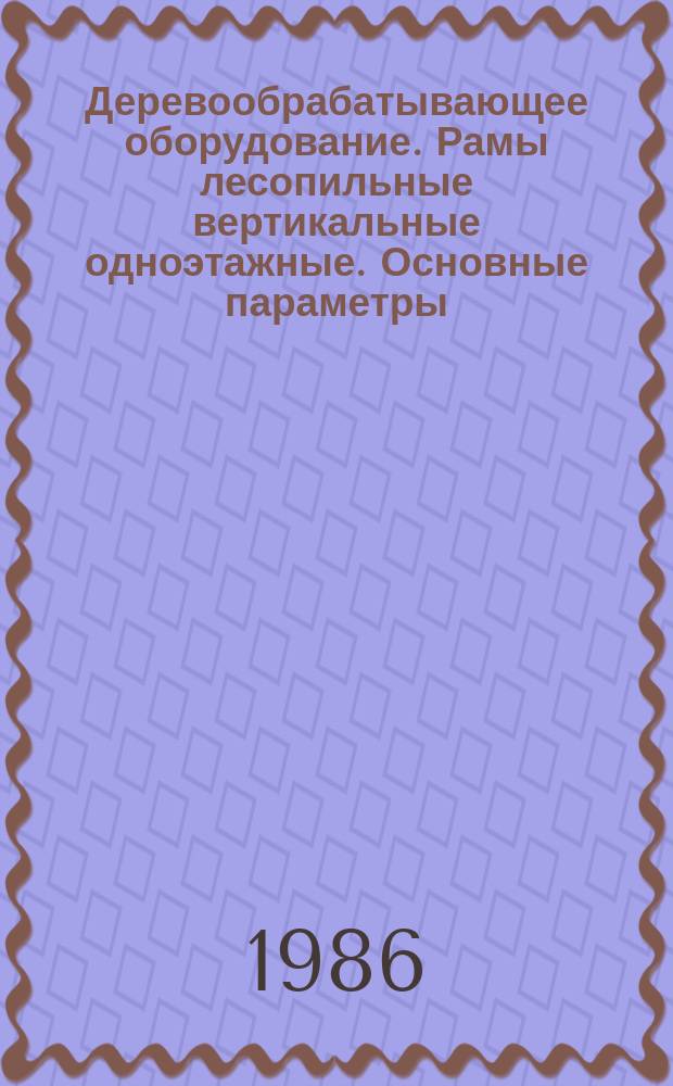 Деревообрабатывающее оборудование. Рамы лесопильные вертикальные одноэтажные. Основные параметры