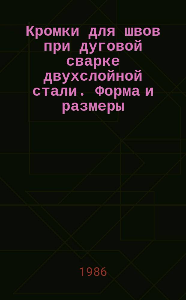 Кромки для швов при дуговой сварке двухслойной стали. Форма и размеры