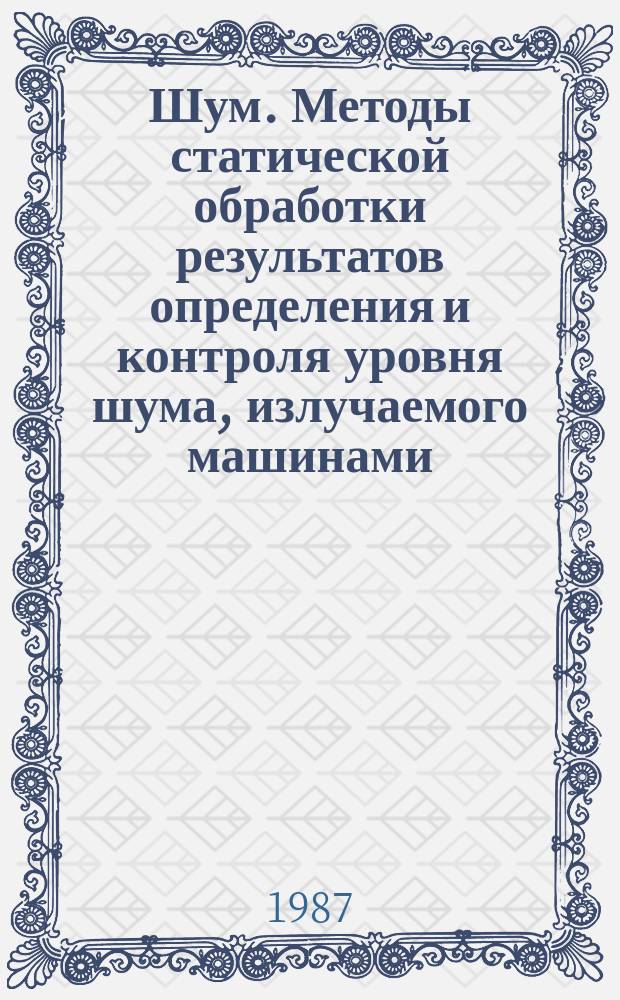Шум. Методы статической обработки результатов определения и контроля уровня шума, излучаемого машинами