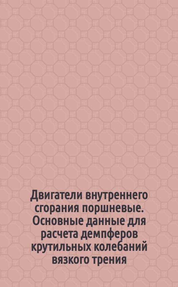 Двигатели внутреннего сгорания поршневые. Основные данные для расчета демпферов крутильных колебаний вязкого трения