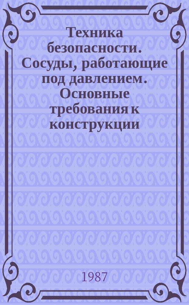Техника безопасности. Сосуды, работающие под давлением. Основные требования к конструкции