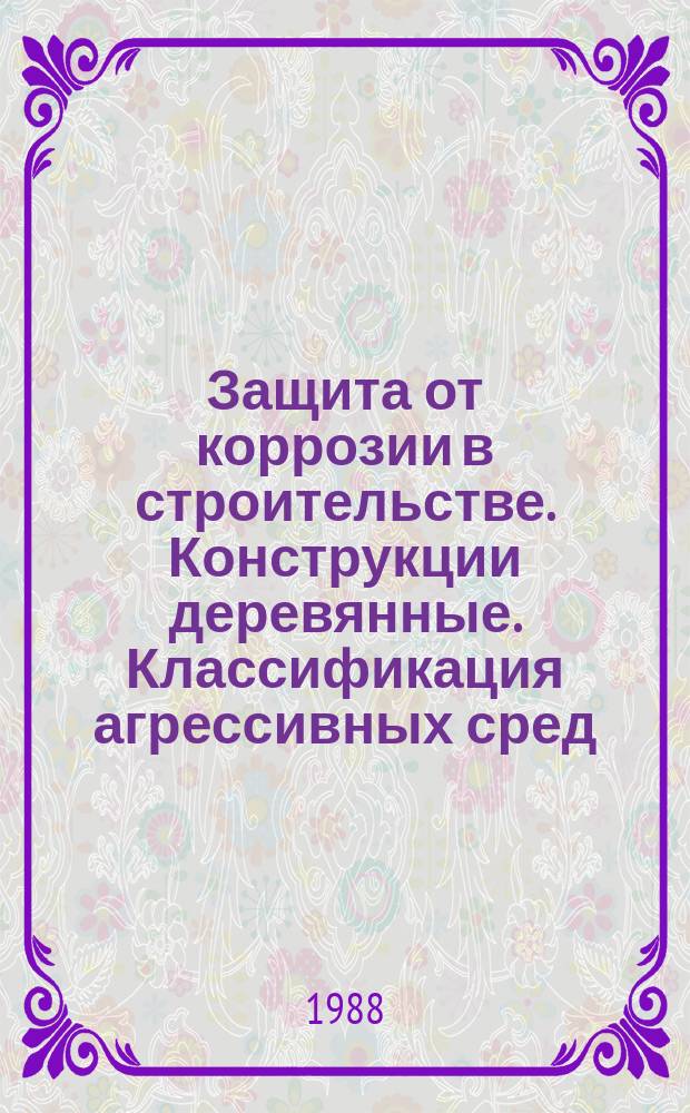 Защита от коррозии в строительстве. Конструкции деревянные. Классификация агрессивных сред