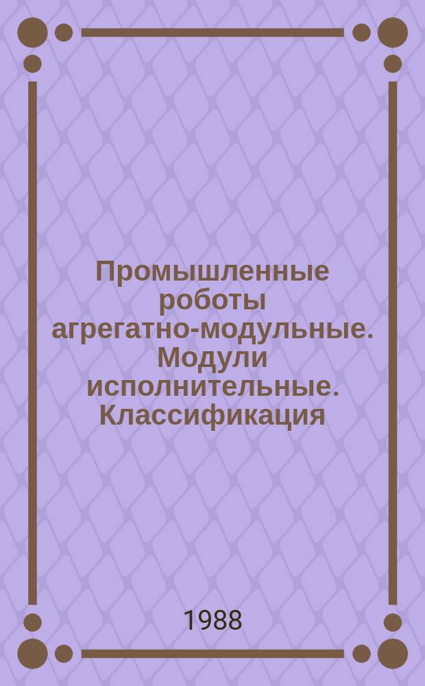 Промышленные роботы агрегатно-модульные. Модули исполнительные. Классификация