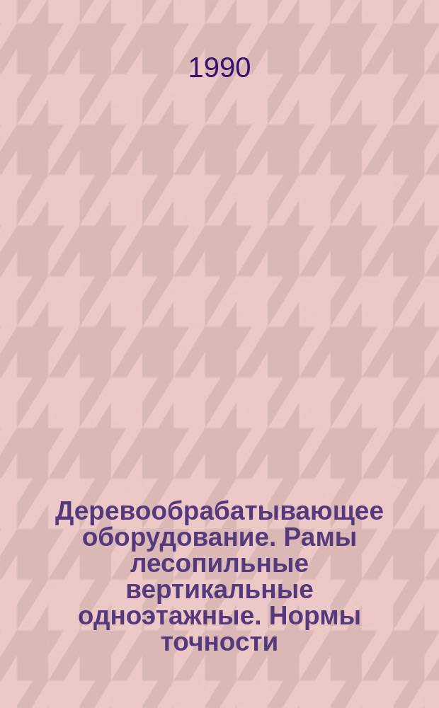 Деревообрабатывающее оборудование. Рамы лесопильные вертикальные одноэтажные. Нормы точности
