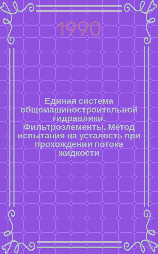 Единая система общемашиностроительной гидравлики. Фильтроэлементы. Метод испытания на усталость при прохождении потока жидкости