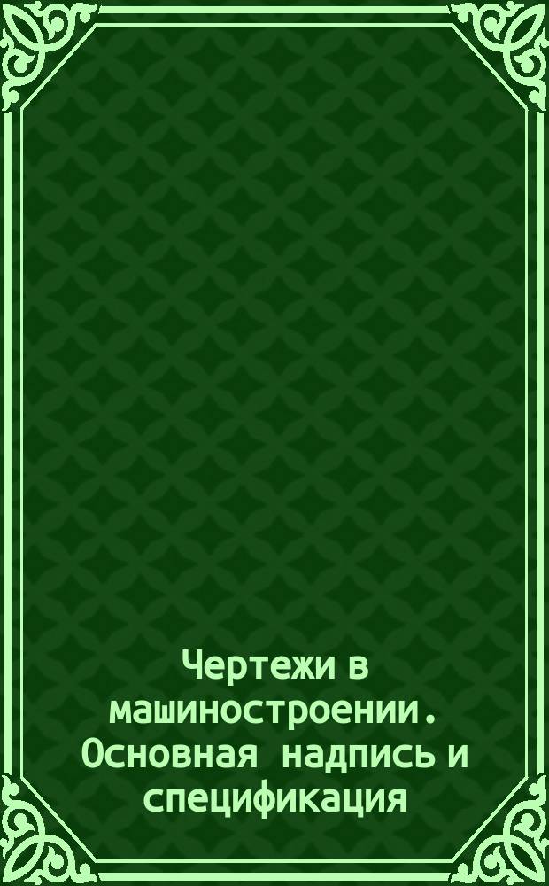 Чертежи в машиностроении. Основная надпись и спецификация
