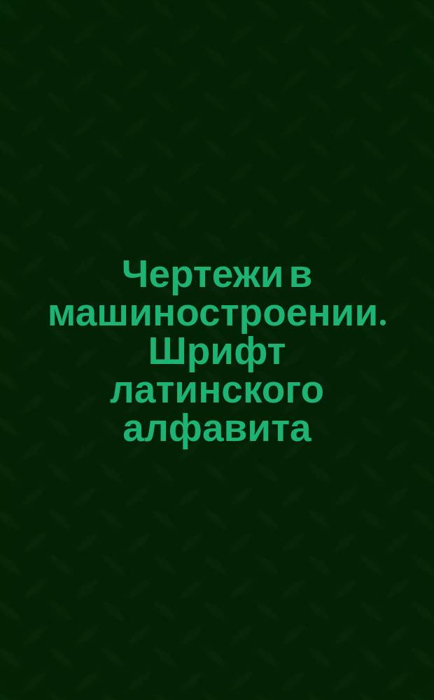 Чертежи в машиностроении. Шрифт латинского алфавита