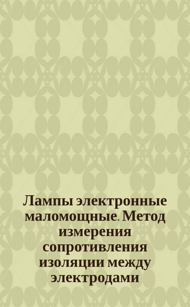 Лампы электронные маломощные. Метод измерения сопротивления изоляции между электродами, а также между электродами и другими деталями ламп