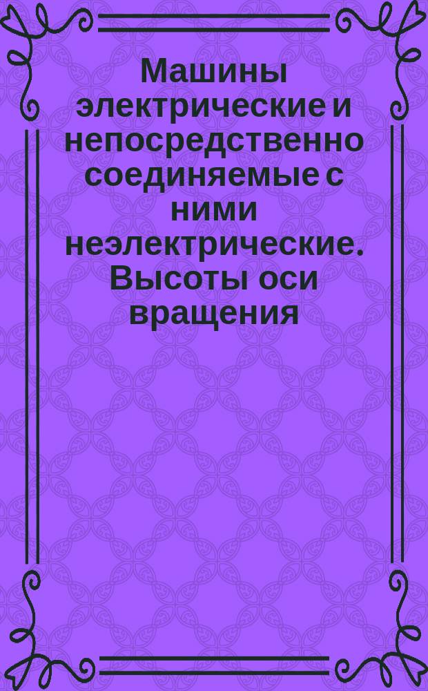 Машины электрические и непосредственно соединяемые с ними неэлектрические. Высоты оси вращения
