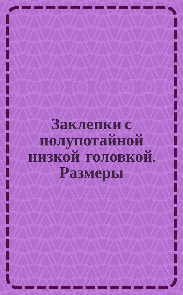 Заклепки с полупотайной низкой головкой. Размеры