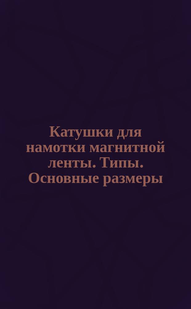 Катушки для намотки магнитной ленты. Типы. Основные размеры