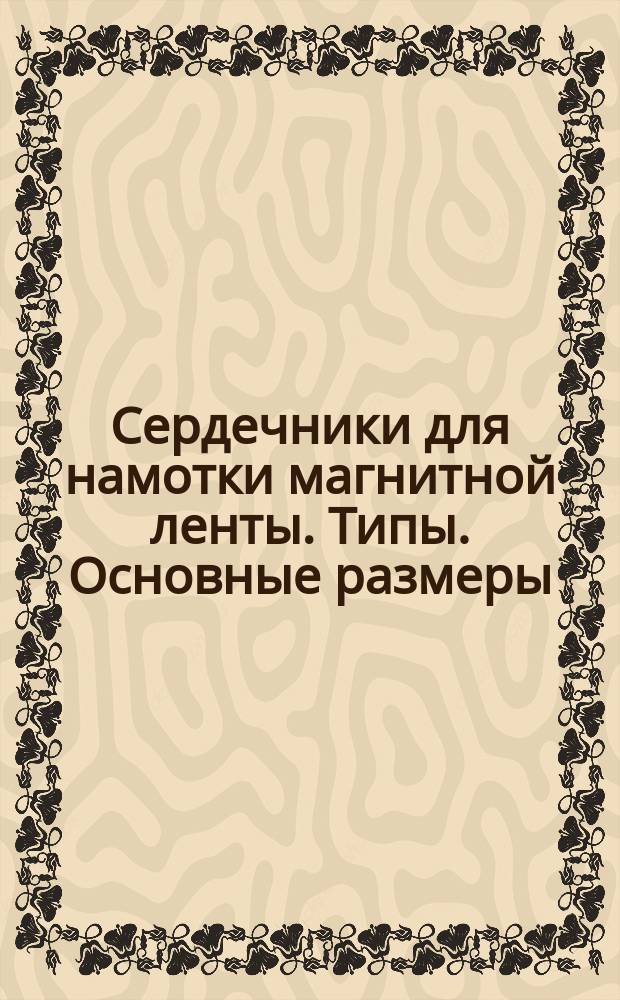 Сердечники для намотки магнитной ленты. Типы. Основные размеры