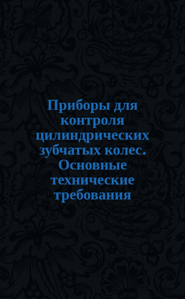 Приборы для контроля цилиндрических зубчатых колес. Основные технические требования
