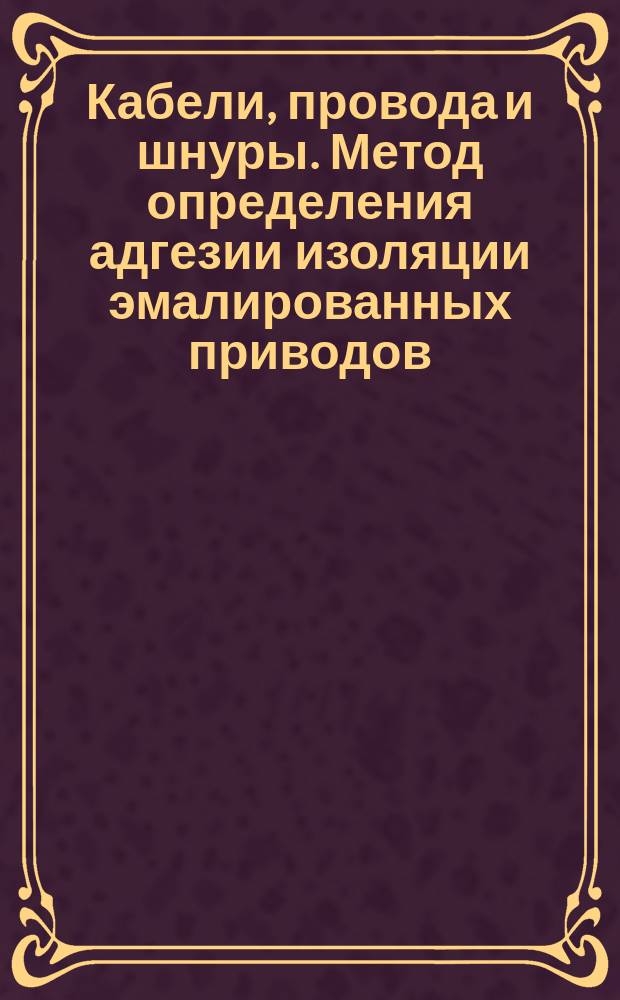 Кабели, провода и шнуры. Метод определения адгезии изоляции эмалированных приводов