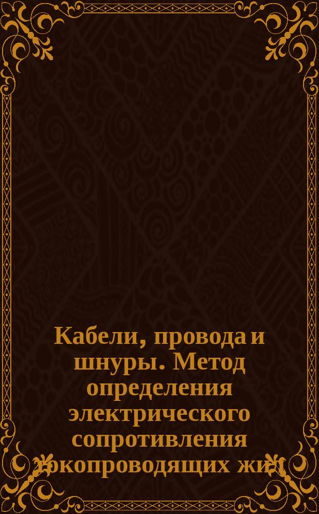 Кабели, провода и шнуры. Метод определения электрического сопротивления токопроводящих жил