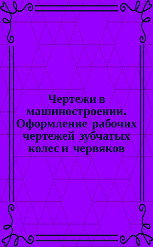 Чертежи в машиностроении. Оформление рабочих чертежей зубчатых колес и червяков