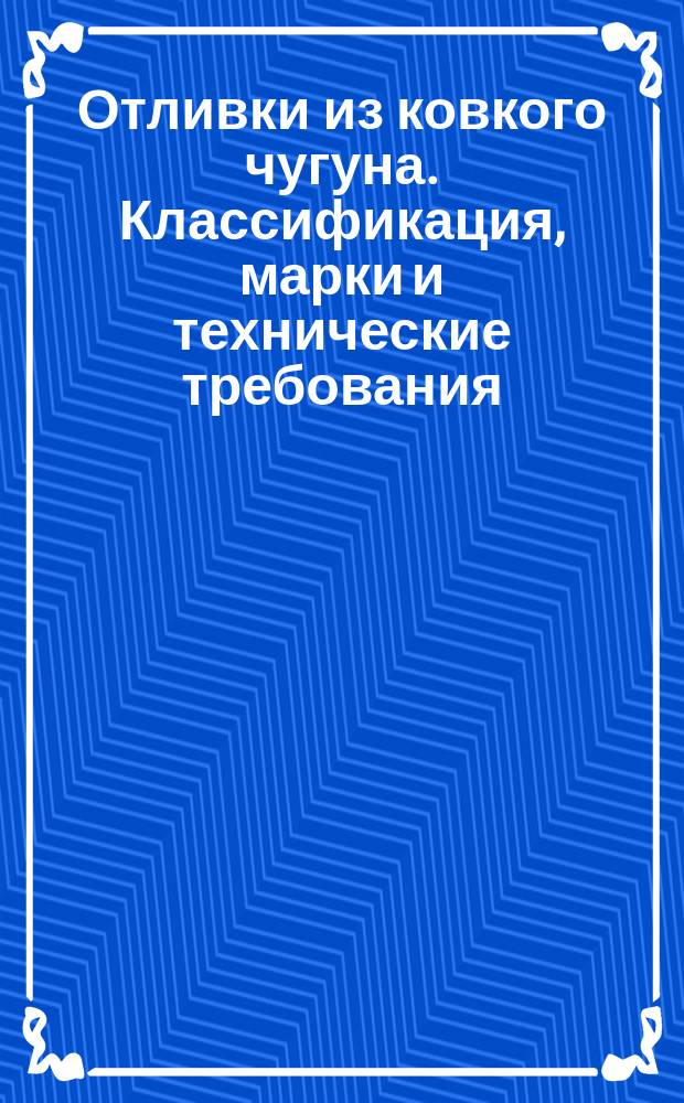 Отливки из ковкого чугуна. Классификация, марки и технические требования