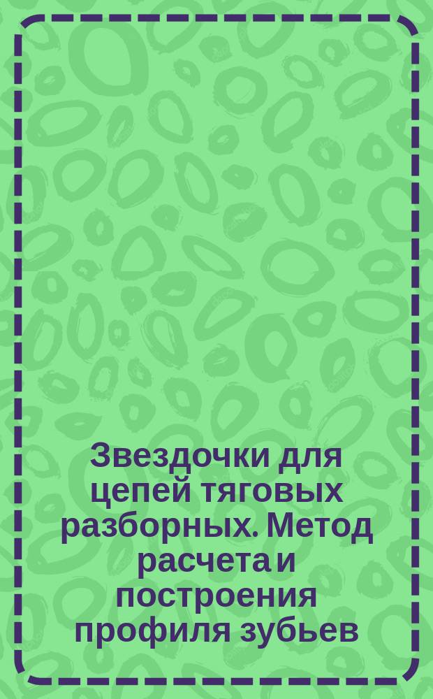 Звездочки для цепей тяговых разборных. Метод расчета и построения профиля зубьев