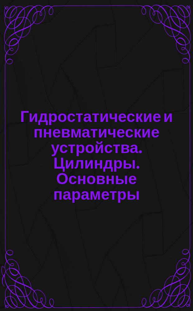 Гидростатические и пневматические устройства. Цилиндры. Основные параметры