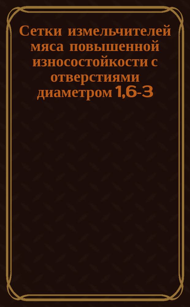 Сетки измельчителей мяса повышенной износостойкости с отверстиями диаметром 1,6-3,0 мм. Типовой технол. процесс изготовления