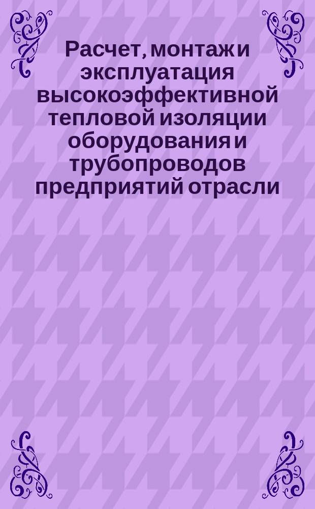 Расчет, монтаж и эксплуатация высокоэффективной тепловой изоляции оборудования и трубопроводов предприятий отрасли