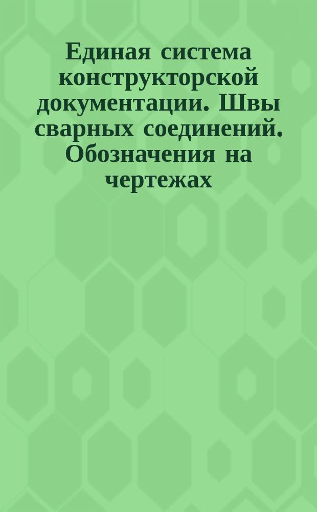 Единая система конструкторской документации. Швы сварных соединений. Обозначения на чертежах