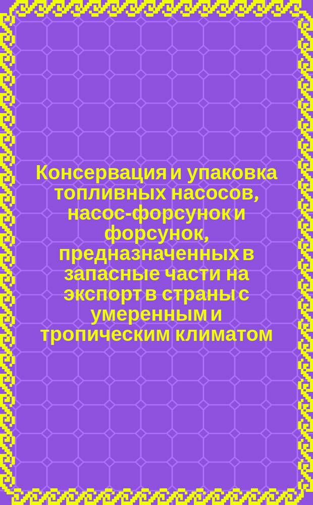 Консервация и упаковка топливных насосов, насос-форсунок и форсунок, предназначенных в запасные части на экспорт в страны с умеренным и тропическим климатом, на 5-летний срок хранения