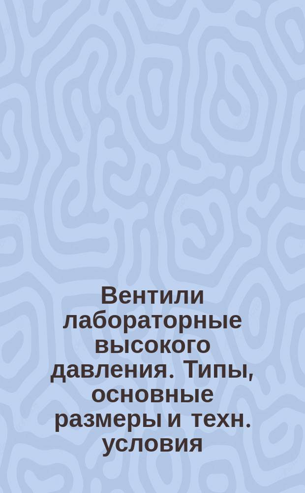 Вентили лабораторные высокого давления. Типы, основные размеры и техн. условия