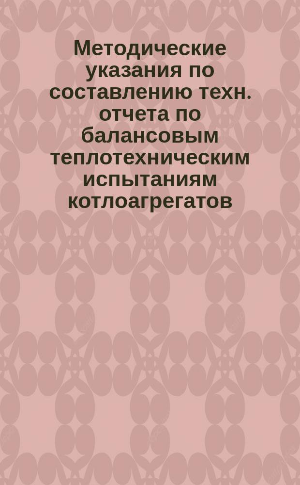 Методические указания по составлению техн. отчета по балансовым теплотехническим испытаниям котлоагрегатов, работающих на газообразном топливе