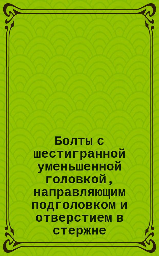 Болты с шестигранной уменьшенной головкой, направляющим подголовком и отверстием в стержне (повышенной точности). Размеры