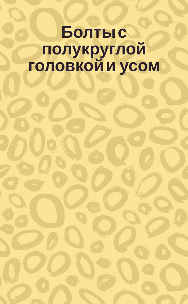 Болты с полукруглой головкой и усом (нормальной точности). Размеры