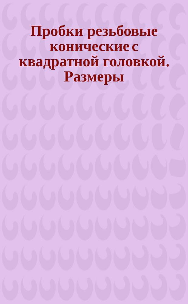 Пробки резьбовые конические с квадратной головкой. Размеры