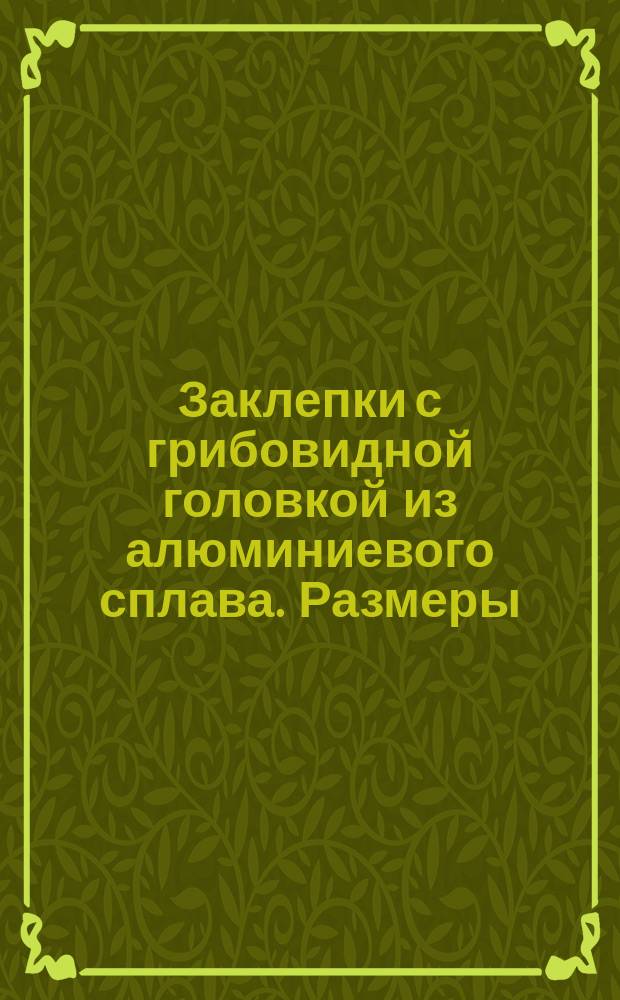 Заклепки с грибовидной головкой из алюминиевого сплава. Размеры