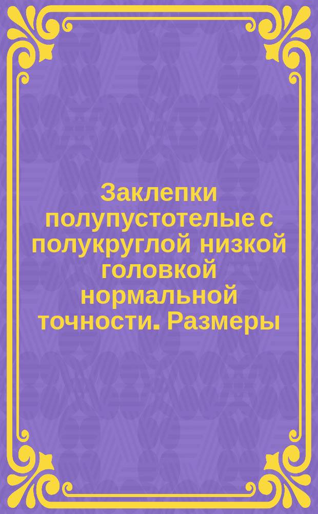 Заклепки полупустотелые с полукруглой низкой головкой нормальной точности. Размеры