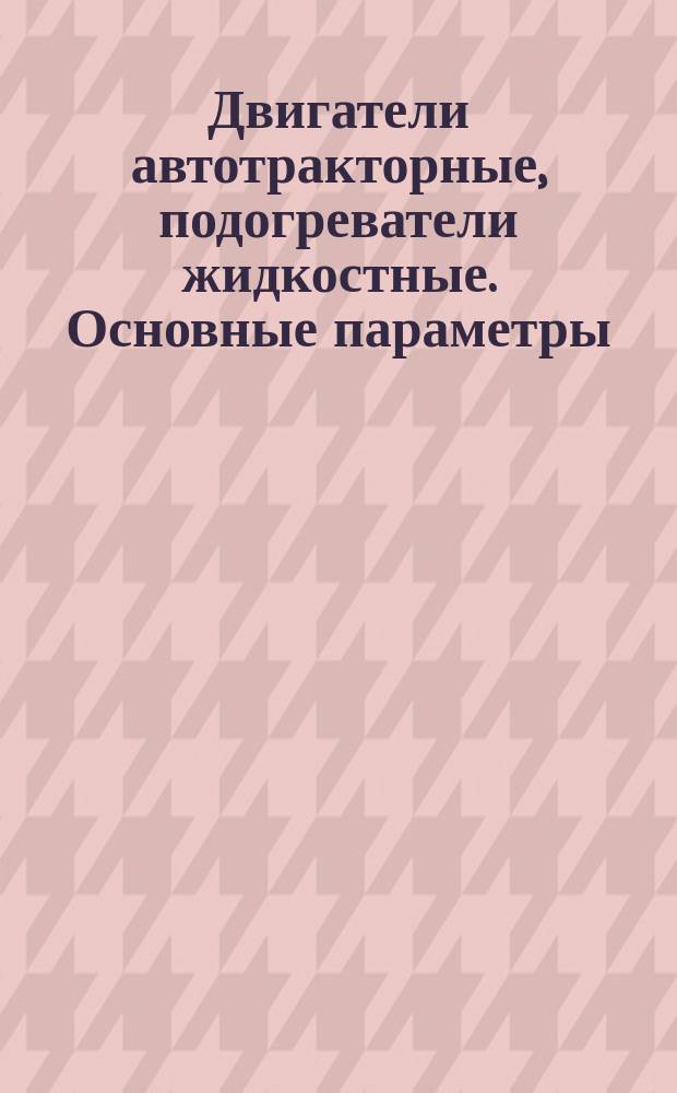 Двигатели автотракторные, подогреватели жидкостные. Основные параметры