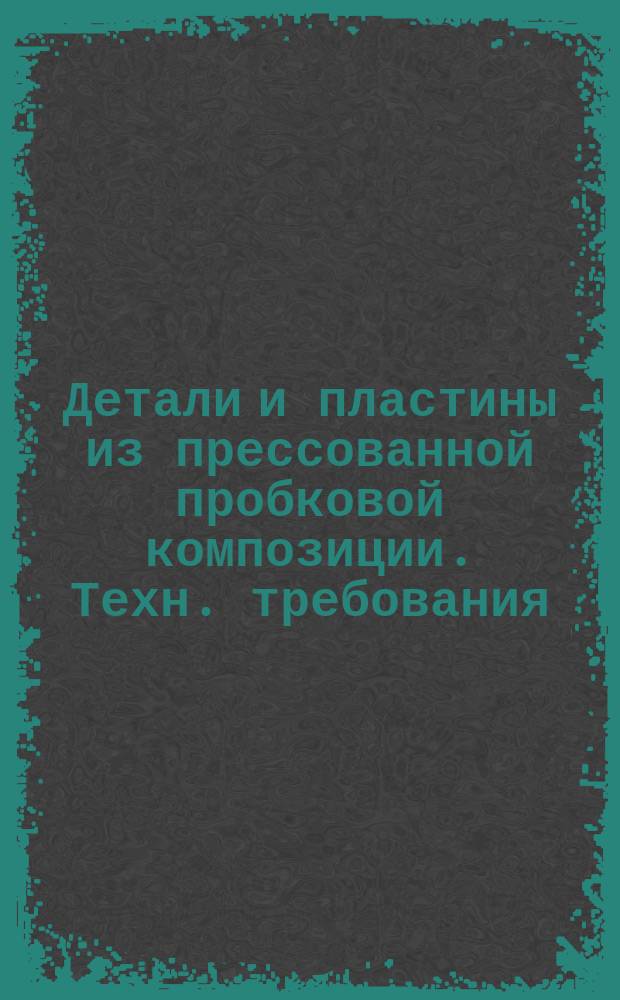 Детали и пластины из прессованной пробковой композиции. Техн. требования