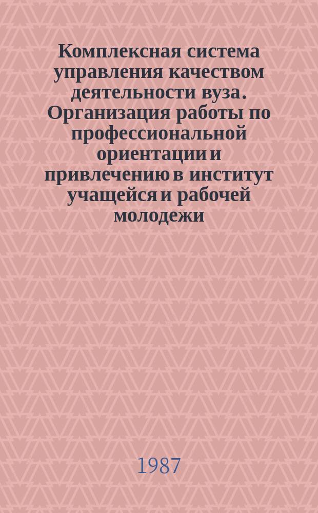 Комплексная система управления качеством деятельности вуза. Организация работы по профессиональной ориентации и привлечению в институт учащейся и рабочей молодежи