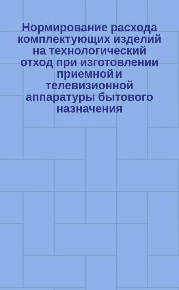 Нормирование расхода комплектующих изделий на технологический отход при изготовлении приемной и телевизионной аппаратуры бытового назначения