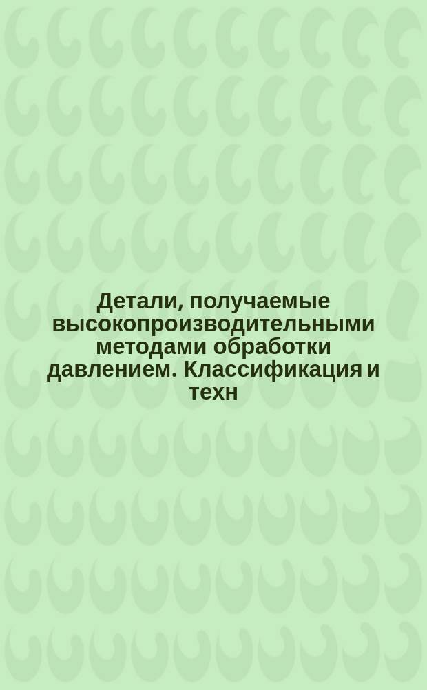 Детали, получаемые высокопроизводительными методами обработки давлением. Классификация и техн. требования