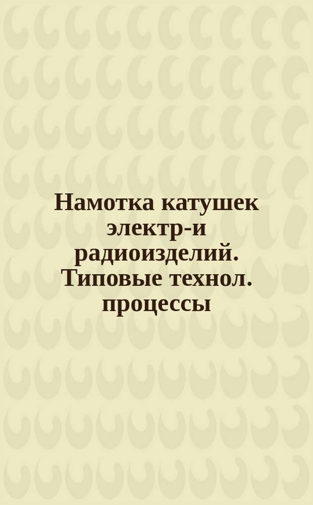 Намотка катушек электро- и радиоизделий. Типовые технол. процессы