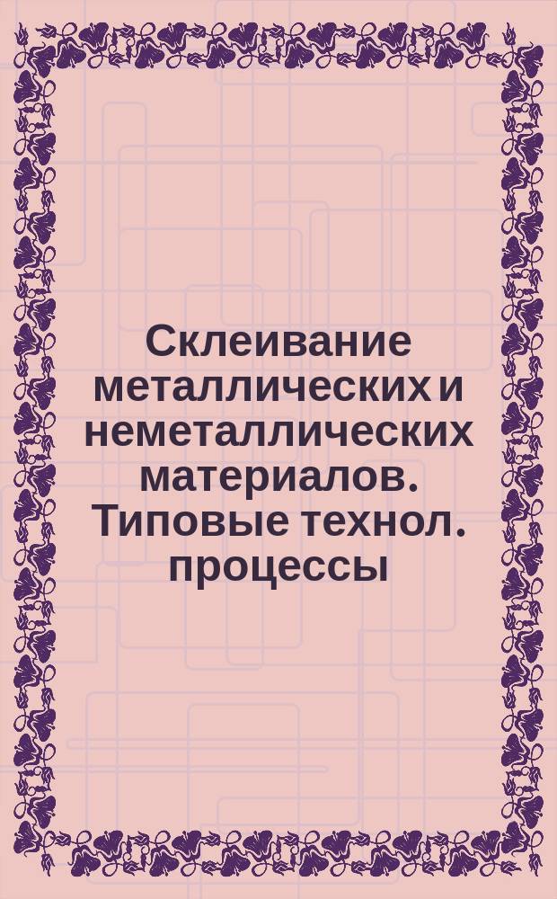 Склеивание металлических и неметаллических материалов. Типовые технол. процессы