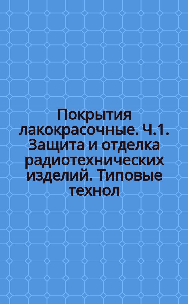 Покрытия лакокрасочные. Ч.1. Защита и отделка радиотехнических изделий. Типовые технол. процессы. Кн.1