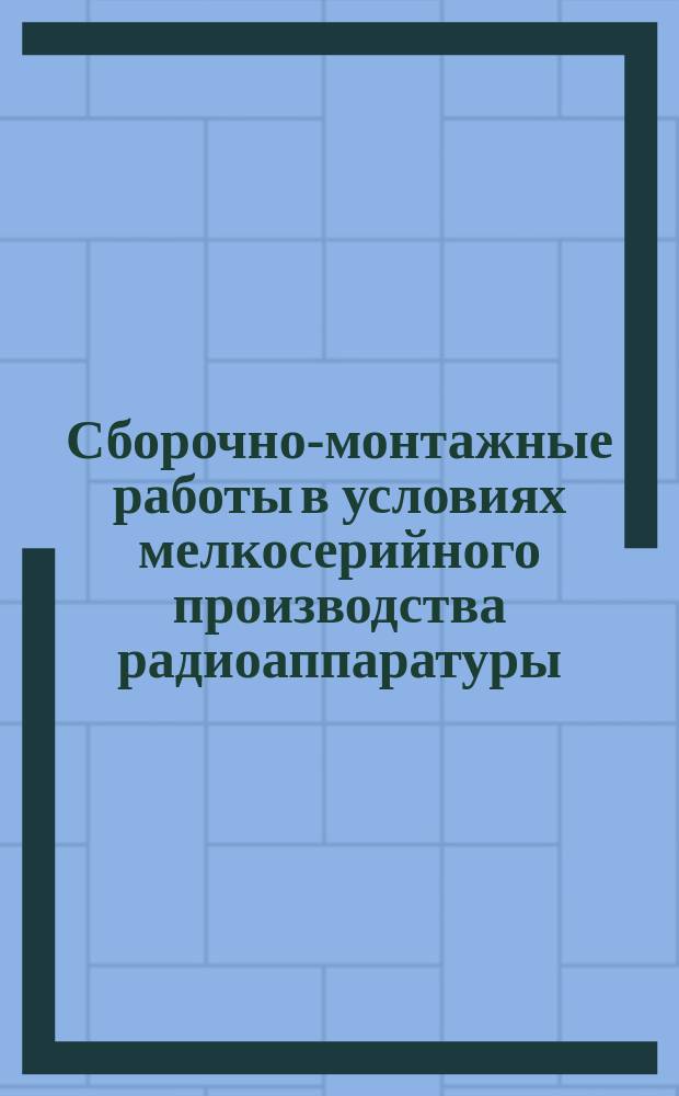 Сборочно-монтажные работы в условиях мелкосерийного производства радиоаппаратуры. Организация производства
